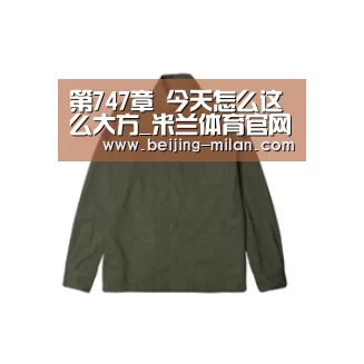 第747章 今天怎么这么大方_米兰体育官网登录